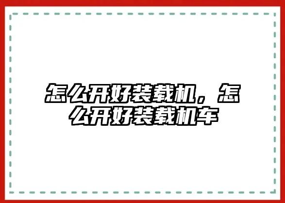 怎么開好裝載機，怎么開好裝載機車