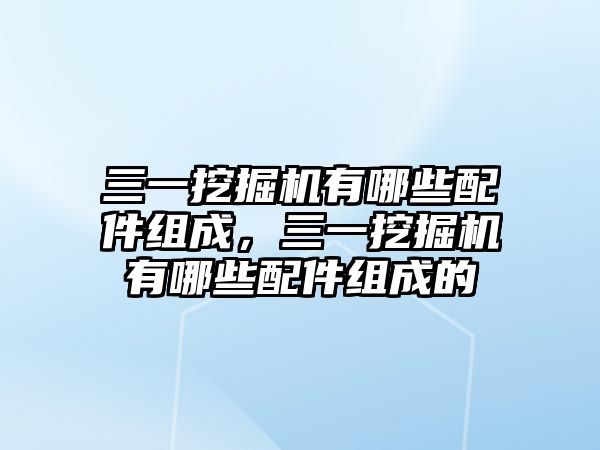 三一挖掘機(jī)有哪些配件組成，三一挖掘機(jī)有哪些配件組成的