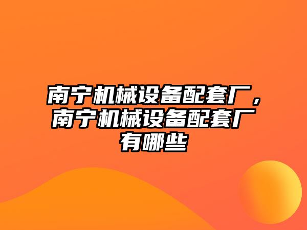 南寧機械設(shè)備配套廠，南寧機械設(shè)備配套廠有哪些