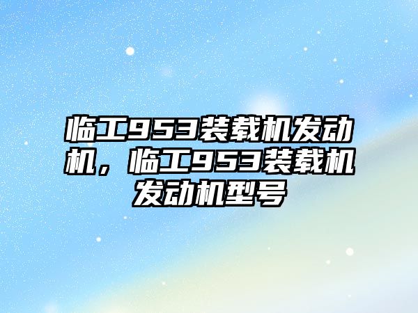 臨工953裝載機發(fā)動機，臨工953裝載機發(fā)動機型號