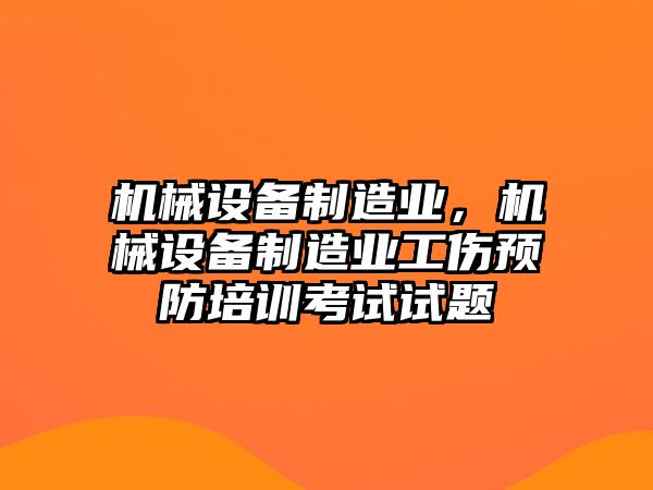 機械設(shè)備制造業(yè)，機械設(shè)備制造業(yè)工傷預(yù)防培訓(xùn)考試試題