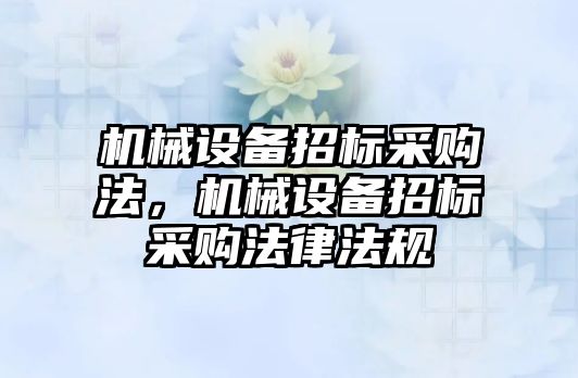 機械設備招標采購法，機械設備招標采購法律法規(guī)