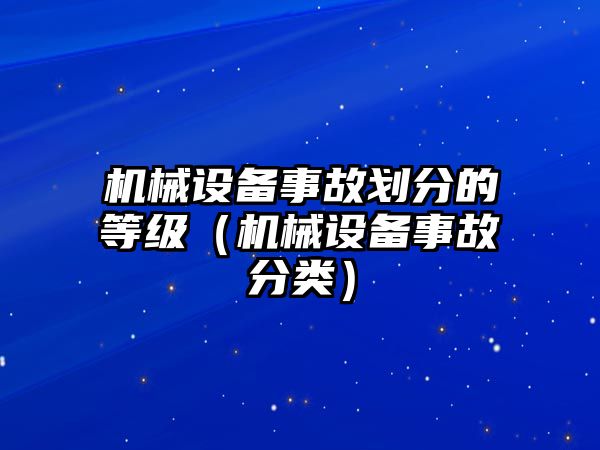 機械設(shè)備事故劃分的等級（機械設(shè)備事故分類）