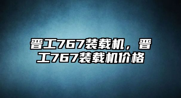 晉工767裝載機，晉工767裝載機價格