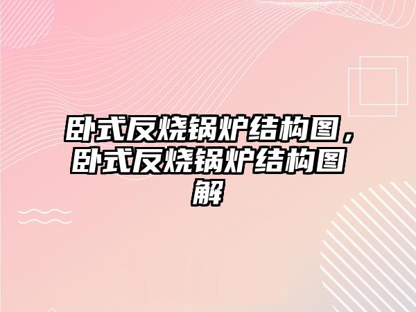 臥式反燒鍋爐結(jié)構(gòu)圖，臥式反燒鍋爐結(jié)構(gòu)圖解