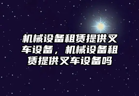 機(jī)械設(shè)備租賃提供叉車設(shè)備，機(jī)械設(shè)備租賃提供叉車設(shè)備嗎