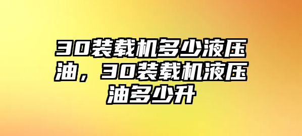 30裝載機(jī)多少液壓油，30裝載機(jī)液壓油多少升