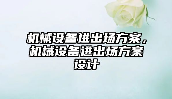 機械設(shè)備進出場方案，機械設(shè)備進出場方案設(shè)計