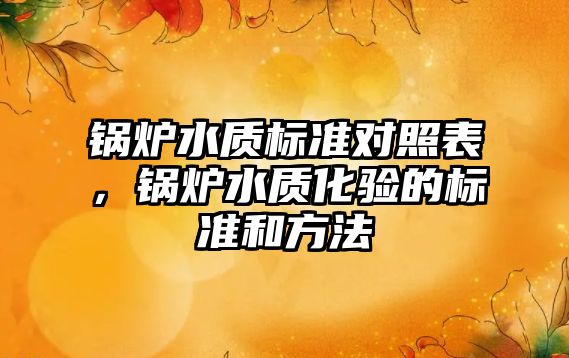 鍋爐水質(zhì)標準對照表，鍋爐水質(zhì)化驗的標準和方法