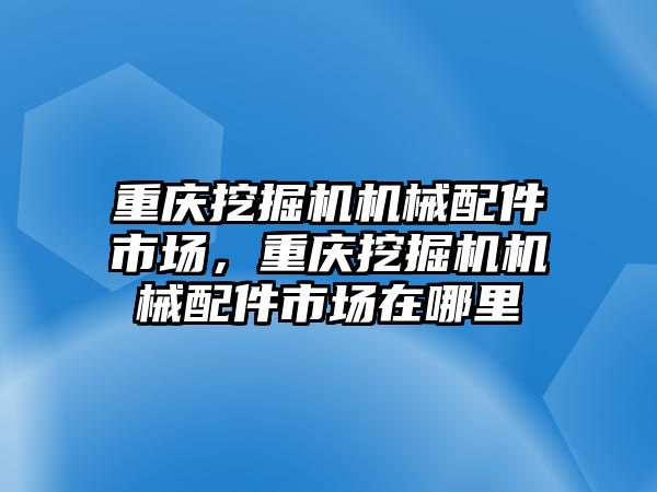 重慶挖掘機機械配件市場，重慶挖掘機機械配件市場在哪里