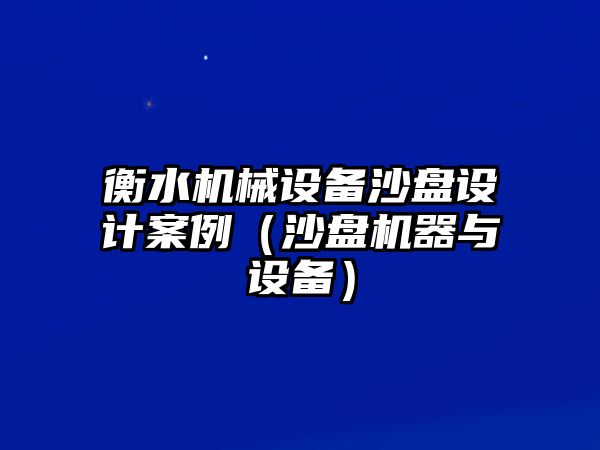 衡水機(jī)械設(shè)備沙盤(pán)設(shè)計(jì)案例（沙盤(pán)機(jī)器與設(shè)備）