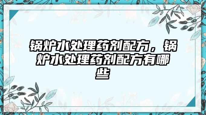 鍋爐水處理藥劑配方，鍋爐水處理藥劑配方有哪些