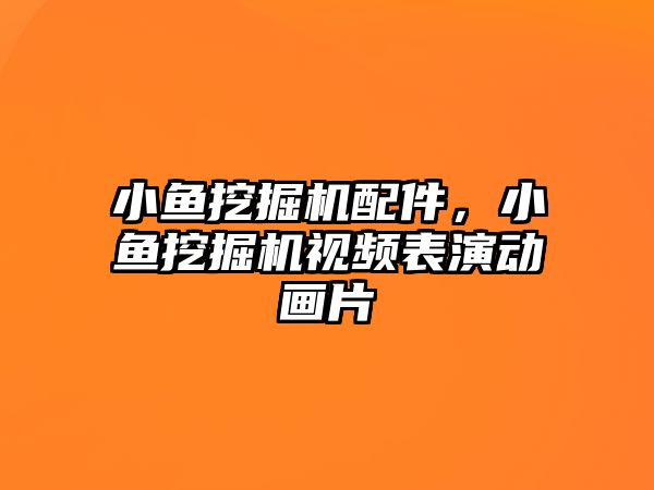 小魚挖掘機配件，小魚挖掘機視頻表演動畫片