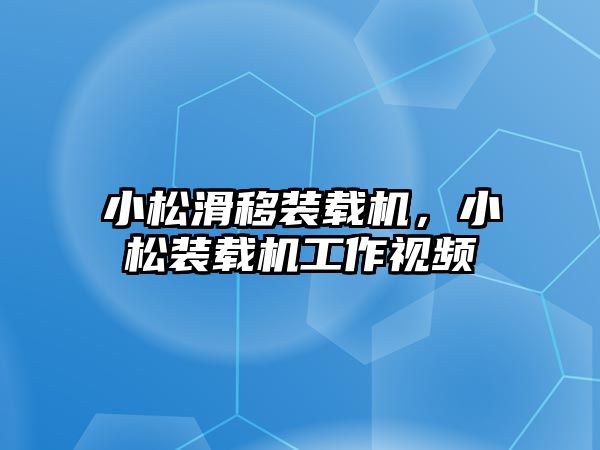 小松滑移裝載機，小松裝載機工作視頻