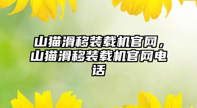 山貓滑移裝載機官網(wǎng)，山貓滑移裝載機官網(wǎng)電話