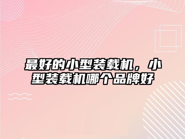 最好的小型裝載機(jī)，小型裝載機(jī)哪個(gè)品牌好