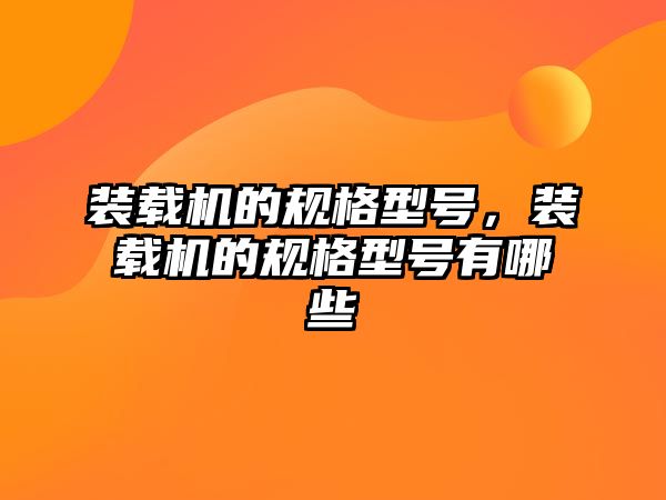 裝載機的規(guī)格型號，裝載機的規(guī)格型號有哪些