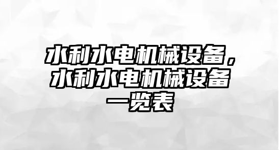 水利水電機械設(shè)備，水利水電機械設(shè)備一覽表