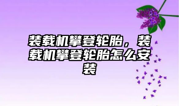 裝載機(jī)攀登輪胎，裝載機(jī)攀登輪胎怎么安裝