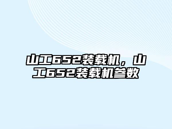 山工652裝載機，山工652裝載機參數(shù)