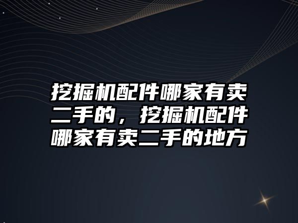 挖掘機配件哪家有賣二手的，挖掘機配件哪家有賣二手的地方