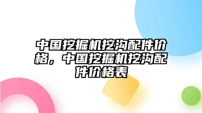 中國挖掘機挖溝配件價格，中國挖掘機挖溝配件價格表