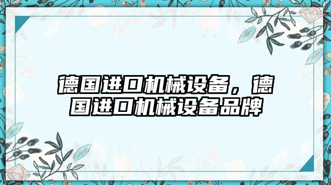 德國進口機械設(shè)備，德國進口機械設(shè)備品牌