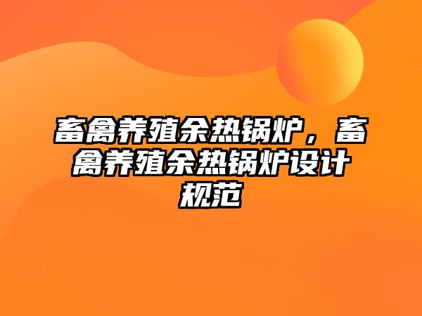 畜禽養(yǎng)殖余熱鍋爐，畜禽養(yǎng)殖余熱鍋爐設計規(guī)范