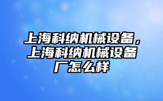 上?？萍{機(jī)械設(shè)備，上?？萍{機(jī)械設(shè)備廠怎么樣