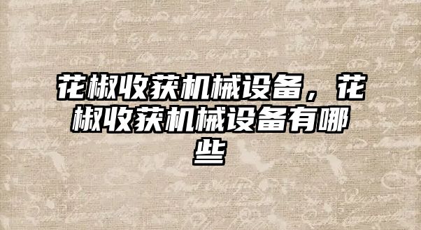 花椒收獲機械設備，花椒收獲機械設備有哪些