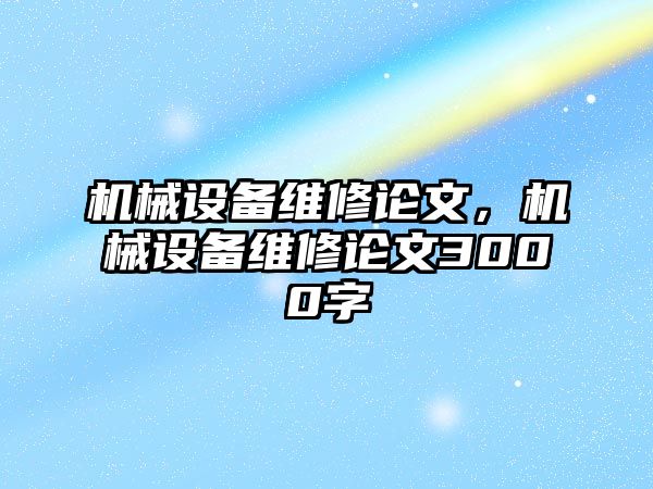 機械設(shè)備維修論文，機械設(shè)備維修論文3000字