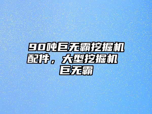 90噸巨無霸挖掘機配件，大型挖掘機 巨無霸