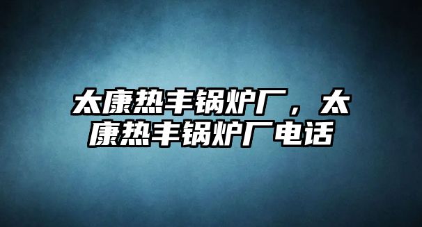 太康熱豐鍋爐廠，太康熱豐鍋爐廠電話