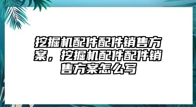 挖掘機配件配件銷售方案，挖掘機配件配件銷售方案怎么寫