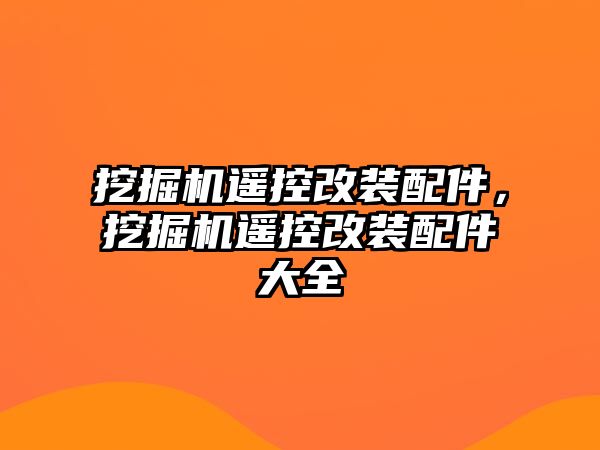 挖掘機(jī)遙控改裝配件，挖掘機(jī)遙控改裝配件大全