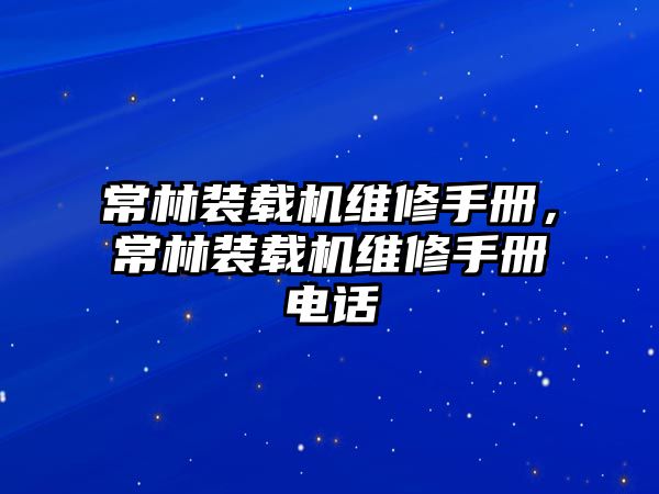 常林裝載機(jī)維修手冊，常林裝載機(jī)維修手冊電話