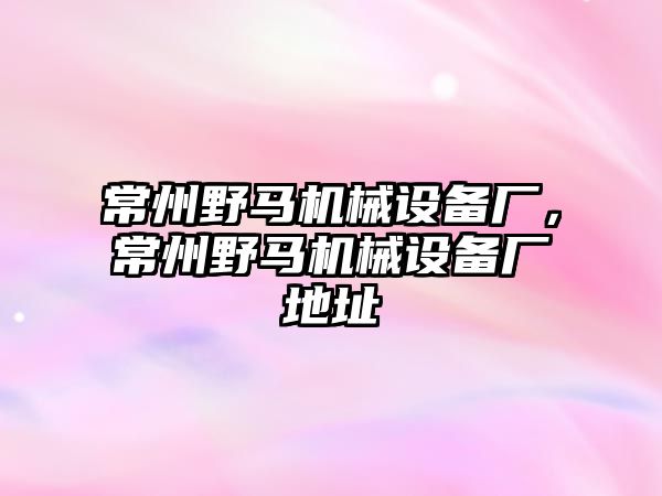 常州野馬機(jī)械設(shè)備廠，常州野馬機(jī)械設(shè)備廠地址