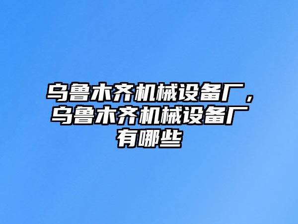 烏魯木齊機(jī)械設(shè)備廠，烏魯木齊機(jī)械設(shè)備廠有哪些