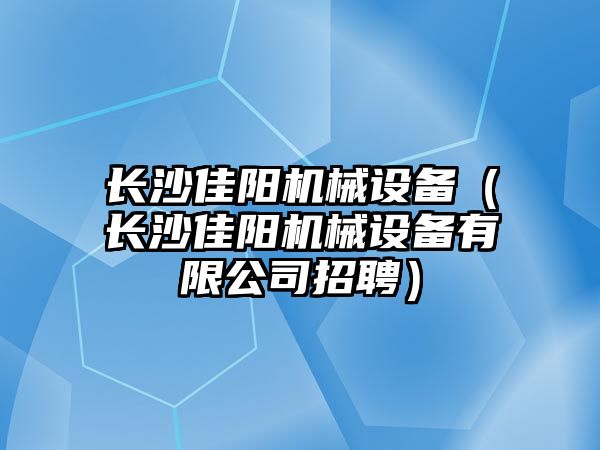 長沙佳陽機械設備（長沙佳陽機械設備有限公司招聘）