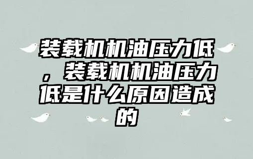 裝載機機油壓力低，裝載機機油壓力低是什么原因造成的