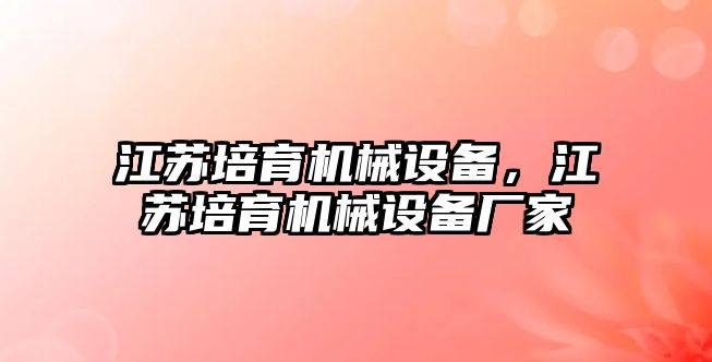 江蘇培育機械設(shè)備，江蘇培育機械設(shè)備廠家