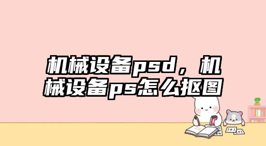 機械設(shè)備psd，機械設(shè)備ps怎么摳圖