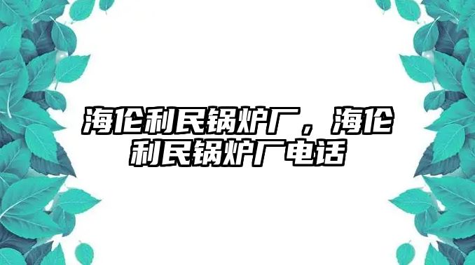 海倫利民鍋爐廠，海倫利民鍋爐廠電話