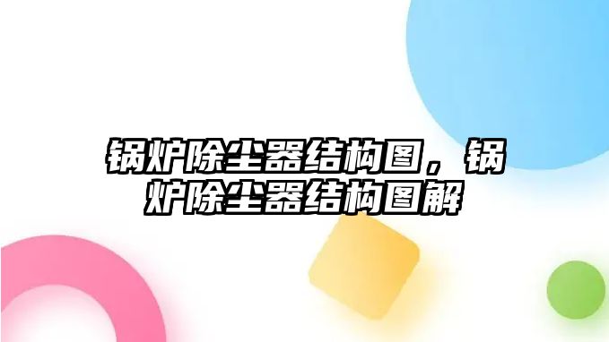 鍋爐除塵器結(jié)構(gòu)圖，鍋爐除塵器結(jié)構(gòu)圖解