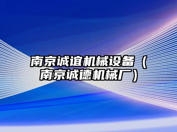 南京誠誼機(jī)械設(shè)備（南京誠德機(jī)械廠）