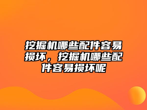 挖掘機哪些配件容易損壞，挖掘機哪些配件容易損壞呢