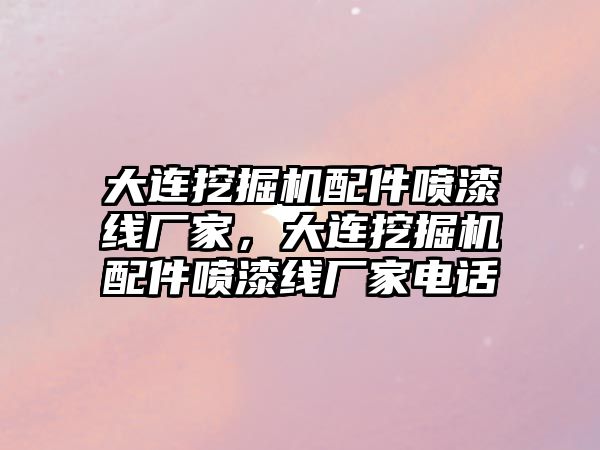 大連挖掘機配件噴漆線廠家，大連挖掘機配件噴漆線廠家電話