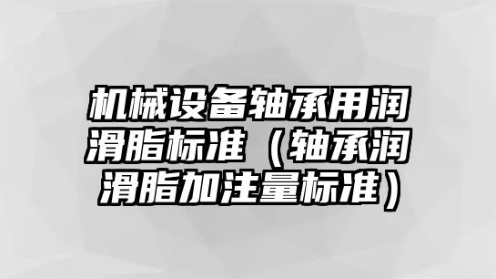 機械設(shè)備軸承用潤滑脂標(biāo)準(zhǔn)（軸承潤滑脂加注量標(biāo)準(zhǔn)）