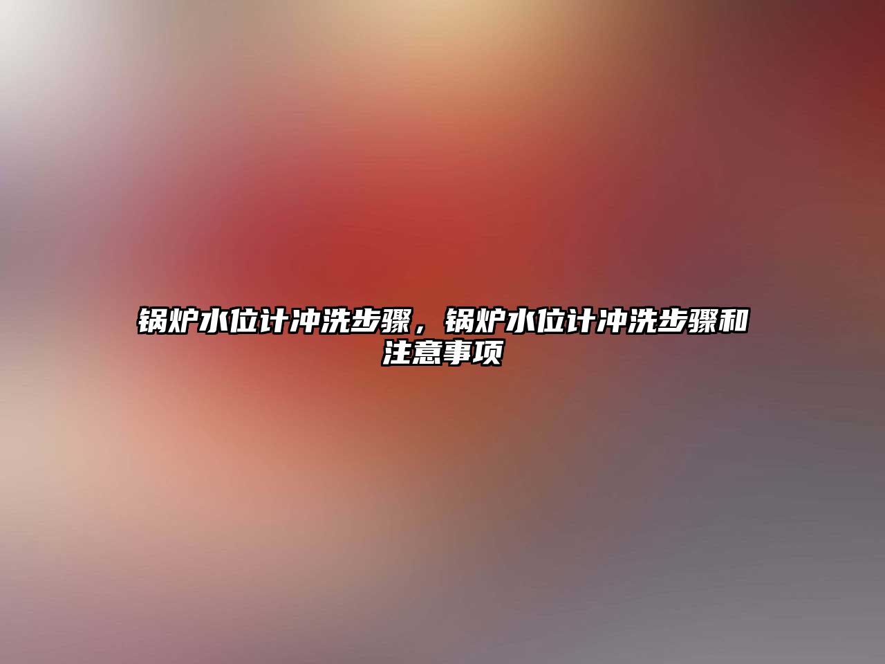 鍋爐水位計沖洗步驟，鍋爐水位計沖洗步驟和注意事項