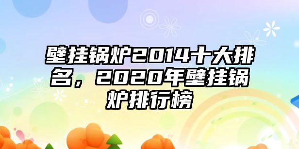 壁掛鍋爐2014十大排名，2020年壁掛鍋爐排行榜